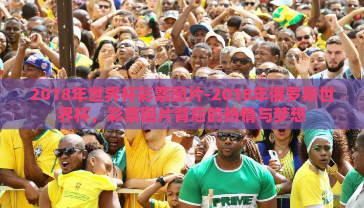 2018年世界杯彩票图片-2018年俄罗斯世界杯,彩票图片背后的热情与梦想 2018年世界杯彩票图片-2018年俄罗斯世界杯,彩票图片背后的热情与梦想