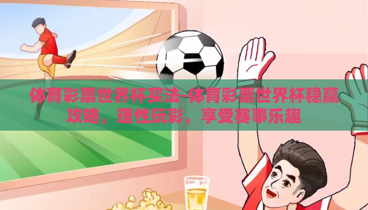 体育彩票世界杯买法-体育彩票世界杯稳赢攻略,理性玩彩,享受赛事乐趣 体育彩票世界杯买法-体育彩票世界杯稳赢攻略,理性玩彩,享受赛事乐趣