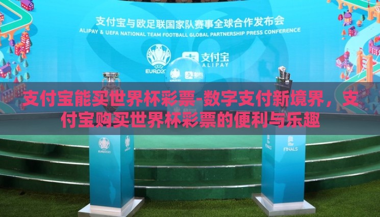 支付宝能买世界杯彩票-数字支付新境界,支付宝购买世界杯彩票的便利与乐趣 支付宝能买世界杯彩票-数字支付新境界,支付宝购买世界杯彩票的便利与乐趣