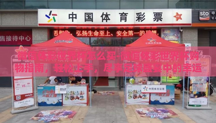 微信体彩世界杯怎么买-微信体彩世界杯购物指南,轻松上手,尽享足球盛宴中的幸运一刻 微信体彩世界杯怎么买-微信体彩世界杯购物指南,轻松上手,尽享足球盛宴中的幸运一刻