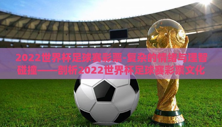2022世界杯足球赛彩票-复杂的情绪与理智碰撞——剖析2022世界杯足球赛彩票文化