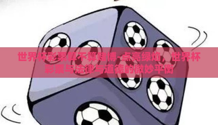 世界杯彩票算不算赌博-点亮绿焰，世界杯彩票与法律与道德的微妙平衡