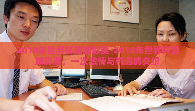 2018年世界杯足球彩票-2018年世界杯足球彩票,一次激情与机遇的交织 2018年世界杯足球彩票-2018年世界杯足球彩票,一次激情与机遇的交织