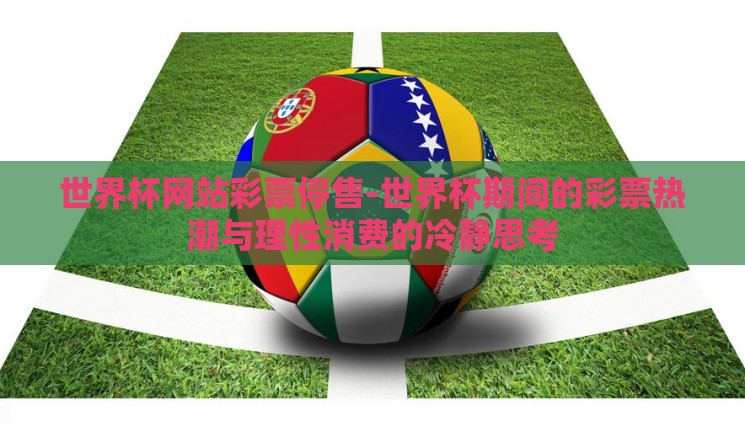 世界杯网站彩票停售-世界杯期间的彩票热潮与理性消费的冷静思考