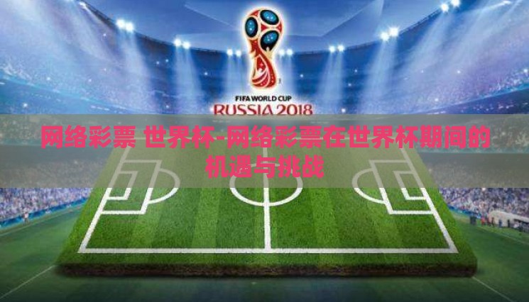 网络彩票 世界杯-网络彩票在世界杯期间的机遇与挑战 网络彩票 世界杯-网络彩票在世界杯期间的机遇与挑战