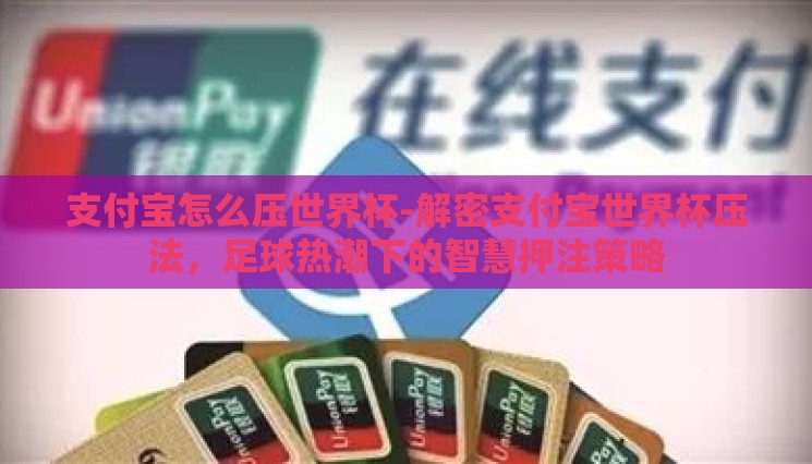 支付宝怎么压世界杯-解密支付宝世界杯压法，足球热潮下的智慧押注策略