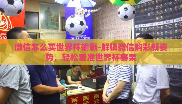 微信怎么买世界杯输赢-解锁微信购彩新姿势，轻松看准世界杯赛果