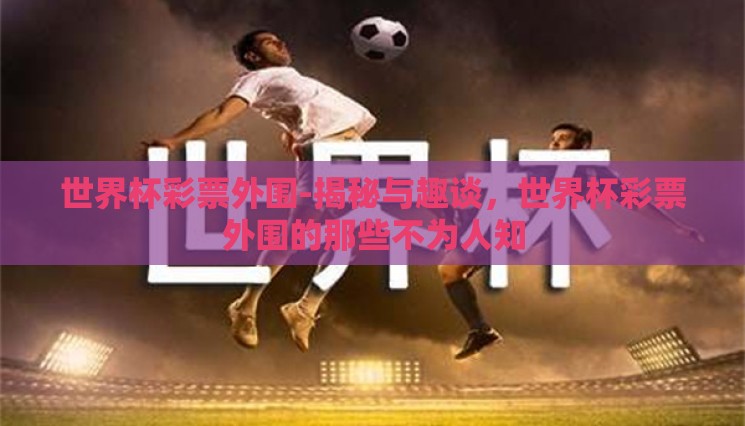 世界杯彩票外围-揭秘与趣谈，世界杯彩票外围的那些不为人知