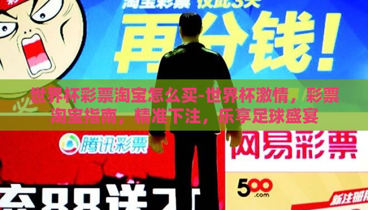 世界杯彩票淘宝怎么买-世界杯激情，彩票淘宝指南，精准下注，乐享足球盛宴
