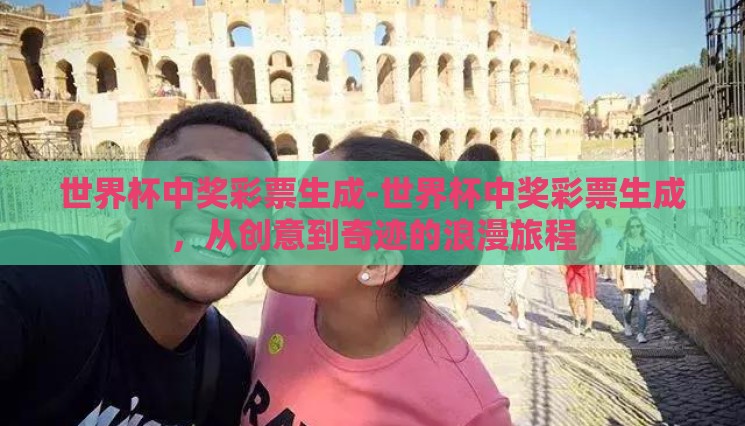 世界杯中奖彩票生成-世界杯中奖彩票生成，从创意到奇迹的浪漫旅程