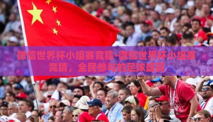 微信世界杯小组赛竞猜-微信世界杯小组赛竞猜，全民参与的足球盛宴