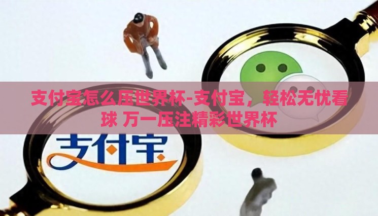 支付宝怎么压世界杯-支付宝，轻松无忧看球 万一压注精彩世界杯