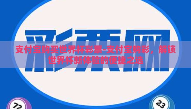 支付宝购买世界杯彩票-支付宝购彩,解锁世界杯新体验的便捷之选 支付宝购买世界杯彩票-支付宝购彩,解锁世界杯新体验的便捷之选