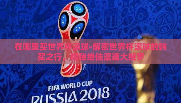 在哪里买世界杯滚球-解密世界杯滚球的购买之行，揭秘绝佳渠道大搜罗
