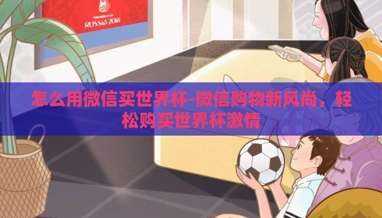 怎么用微信买世界杯-微信购物新风尚，轻松购买世界杯激情