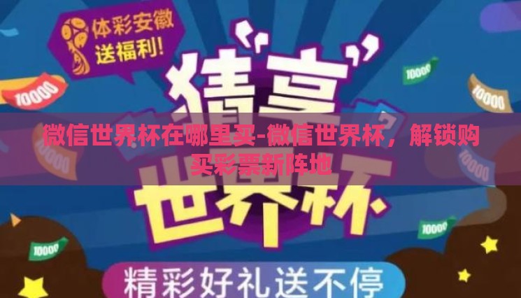 微信世界杯在哪里买-微信世界杯，解锁购买彩票新阵地
