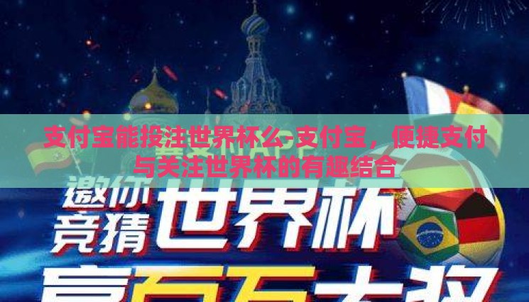 支付宝能投注世界杯么-支付宝，便捷支付与关注世界杯的有趣结合