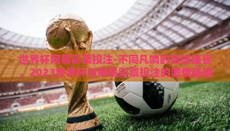 世界杯网易彩票投注-不同凡响的足球盛宴,2023世界杯与网易彩票投注的激情碰撞 世界杯网易彩票投注-不同凡响的足球盛宴,2023世界杯与网易彩票投注的激情碰撞