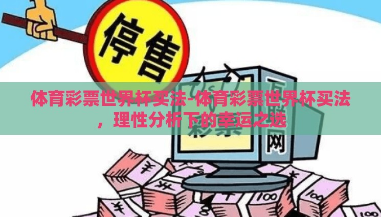 体育彩票世界杯买法-体育彩票世界杯买法，理性分析下的幸运之选