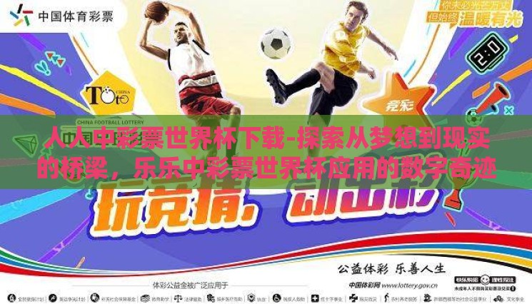 人人中彩票世界杯下载-探索从梦想到现实的桥梁,乐乐中彩票世界杯应用的数字奇迹体验 人人中彩票世界杯下载-探索从梦想到现实的桥梁,乐乐中彩票世界杯应用的数字奇迹体验