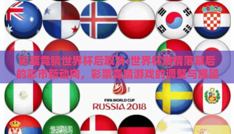 彩票竞猜世界杯后取消-世界杯激情落幕后的彩市新动向,彩票竞猜游戏的调整与展望 彩票竞猜世界杯后取消-世界杯激情落幕后的彩市新动向,彩票竞猜游戏的调整与展望