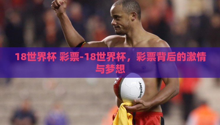 18世界杯 彩票-18世界杯,彩票背后的激情与梦想 18世界杯 彩票-18世界杯,彩票背后的激情与梦想