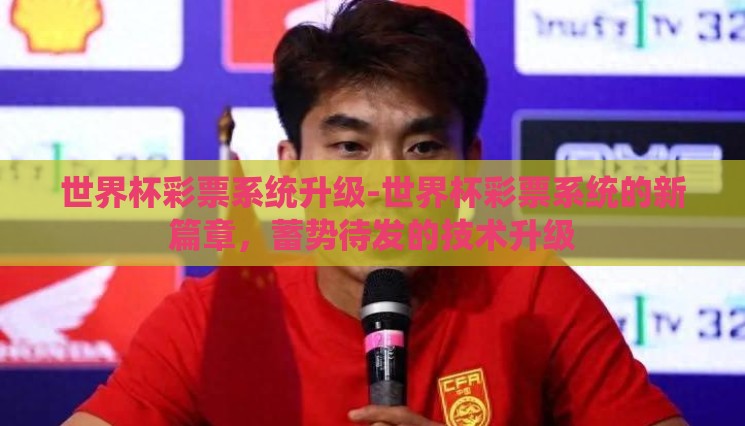世界杯彩票系统升级-世界杯彩票系统的新篇章,蓄势待发的技术升级 世界杯彩票系统升级-世界杯彩票系统的新篇章,蓄势待发的技术升级
