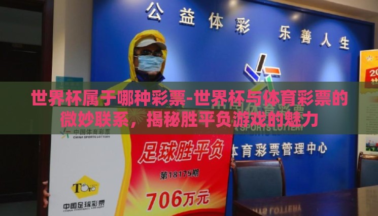 世界杯属于哪种彩票-世界杯与体育彩票的微妙联系,揭秘胜平负游戏的魅力 世界杯属于哪种彩票-世界杯与体育彩票的微妙联系,揭秘胜平负游戏的魅力