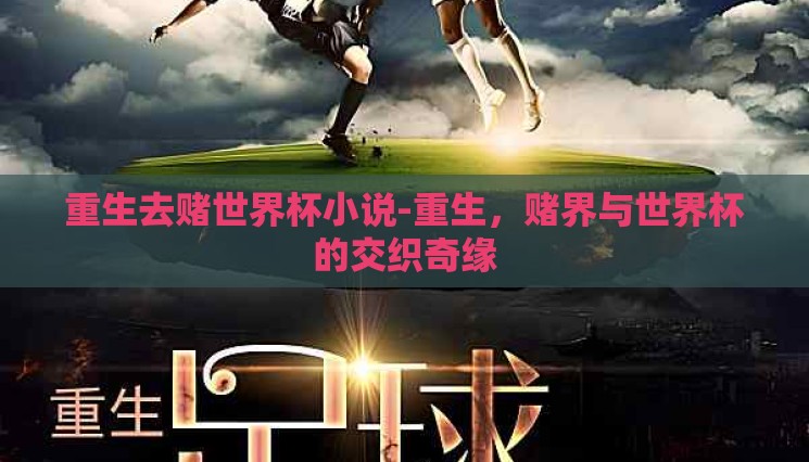 重生去赌世界杯小说-重生,赌界与世界杯的交织奇缘 重生去赌世界杯小说-重生,赌界与世界杯的交织奇缘