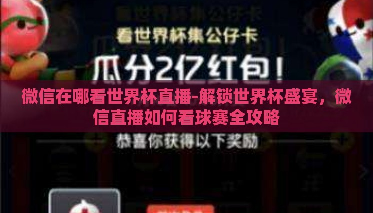 微信在哪看世界杯直播-解锁世界杯盛宴,微信直播如何看球赛全攻略 微信在哪看世界杯直播-解锁世界杯盛宴,微信直播如何看球赛全攻略
