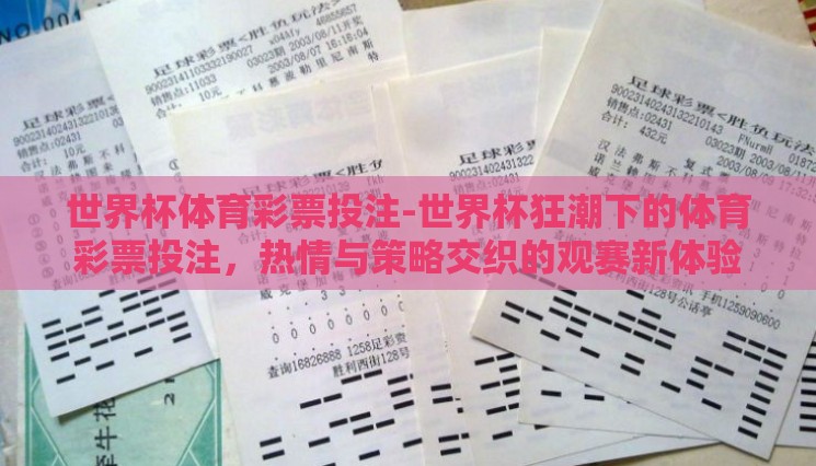 世界杯体育彩票投注-世界杯狂潮下的体育彩票投注,热情与策略交织的观赛新体验 世界杯体育彩票投注-世界杯狂潮下的体育彩票投注,热情与策略交织的观赛新体验